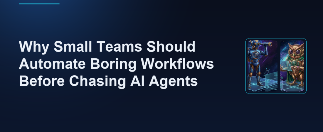Why Small Teams Should Automate Boring Workflows Before Chasing AI Agents